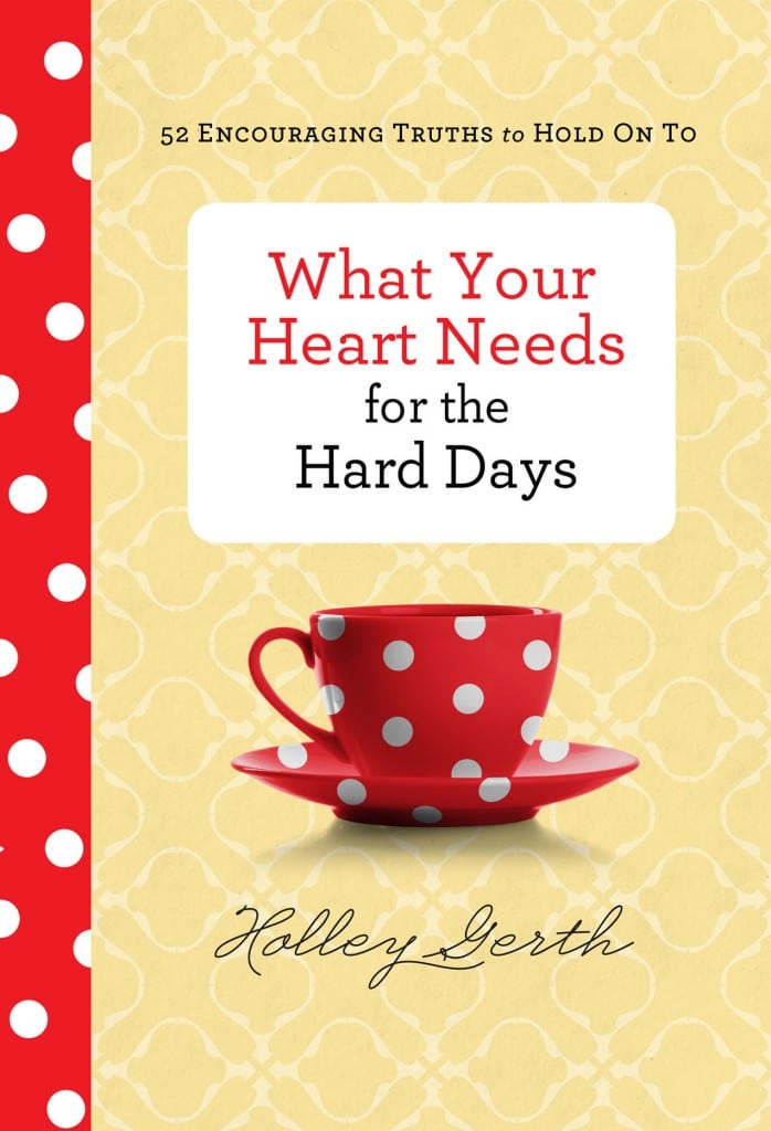 What Your Heart Needs for the Hard Days by Holley Gerth